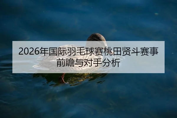 2026年国际羽毛球赛桃田贤斗赛事前瞻与对手分析