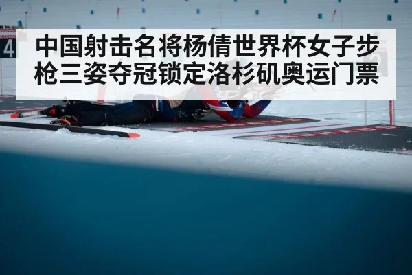中国射击名将杨倩世界杯女子步枪三姿夺冠锁定洛杉矶奥运门票