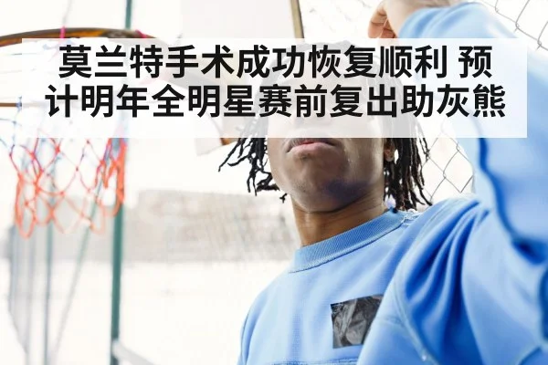 莫兰特手术成功恢复顺利 预计明年全明星赛前复出助灰熊