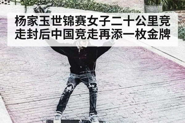 杨家玉世锦赛女子二十公里竞走封后中国竞走再添一枚金牌