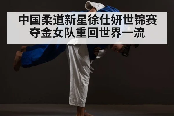 中国柔道新星徐仕妍世锦赛夺金女队重回世界一流