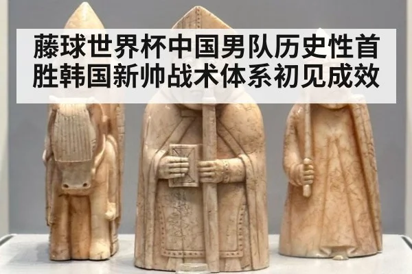 藤球世界杯中国男队历史性首胜韩国新帅战术体系初见成效