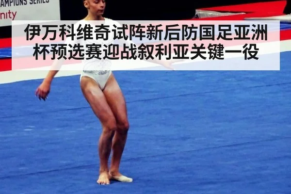 伊万科维奇试阵新后防国足亚洲杯预选赛迎战叙利亚关键一役